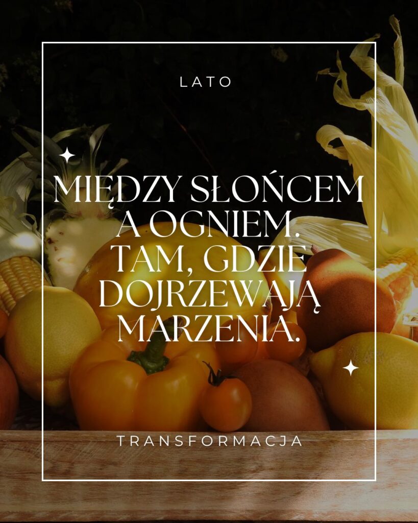 Lato. Między Słońcem a Ogniem. Tam, gdzie dojrzewają marzenia. Transformacja