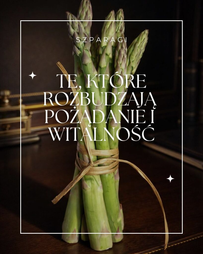 Szparagi, te które rozbudzają pożądanie i witalność.